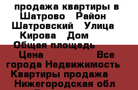  продажа квартиры в Шатрово › Район ­ Шатровский › Улица ­ Кирова › Дом ­ 17 › Общая площадь ­ 64 › Цена ­ 2 000 000 - Все города Недвижимость » Квартиры продажа   . Нижегородская обл.,Дзержинск г.